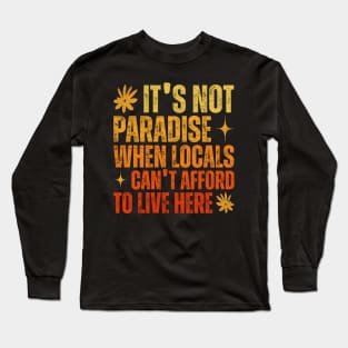 It’s Not Paradise When Locals Can’t Afford To Live Here Long Sleeve T-Shirt